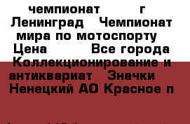 11.1) чемпионат : 1969 г - Ленинград - Чемпионат мира по мотоспорту › Цена ­ 190 - Все города Коллекционирование и антиквариат » Значки   . Ненецкий АО,Красное п.